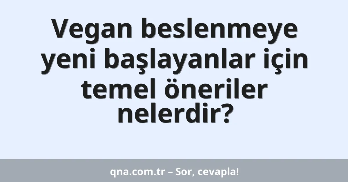 Vegan beslenmeye yeni başlayanlar için temel öneriler nelerdir?