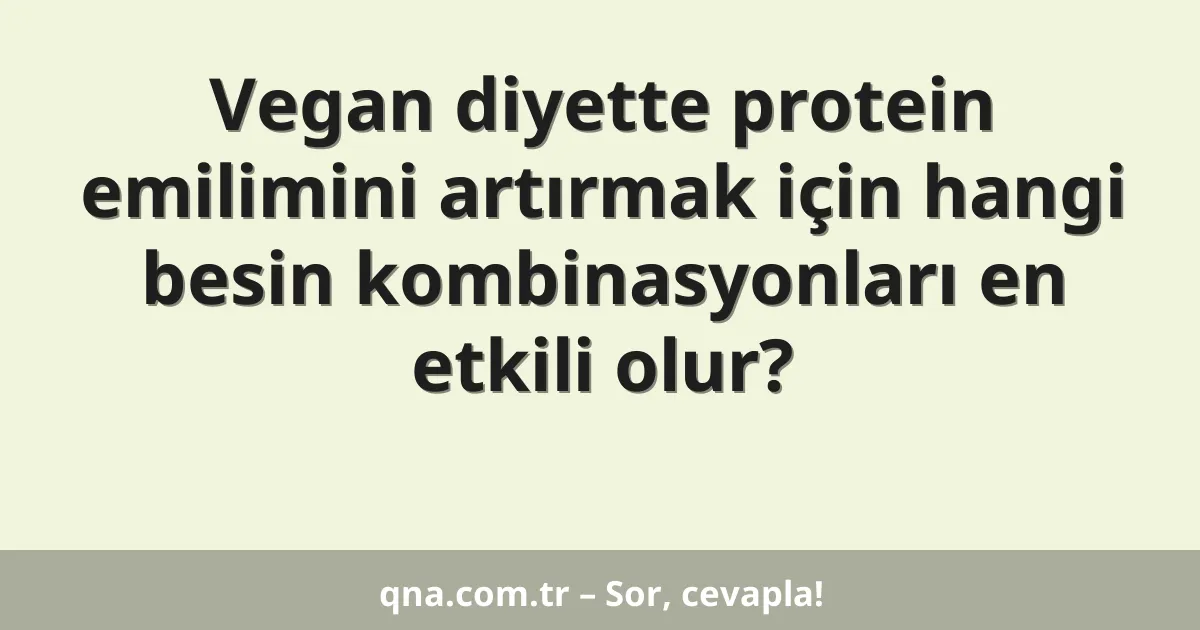 Vegan diyette protein emilimini artırmak için hangi besin kombinasyonları en etkili olur?