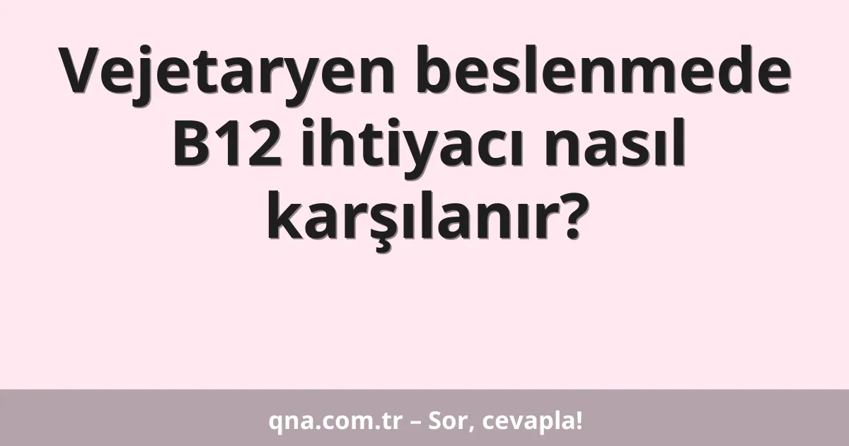 Vejetaryen beslenmede B12 ihtiyacı nasıl karşılanır?