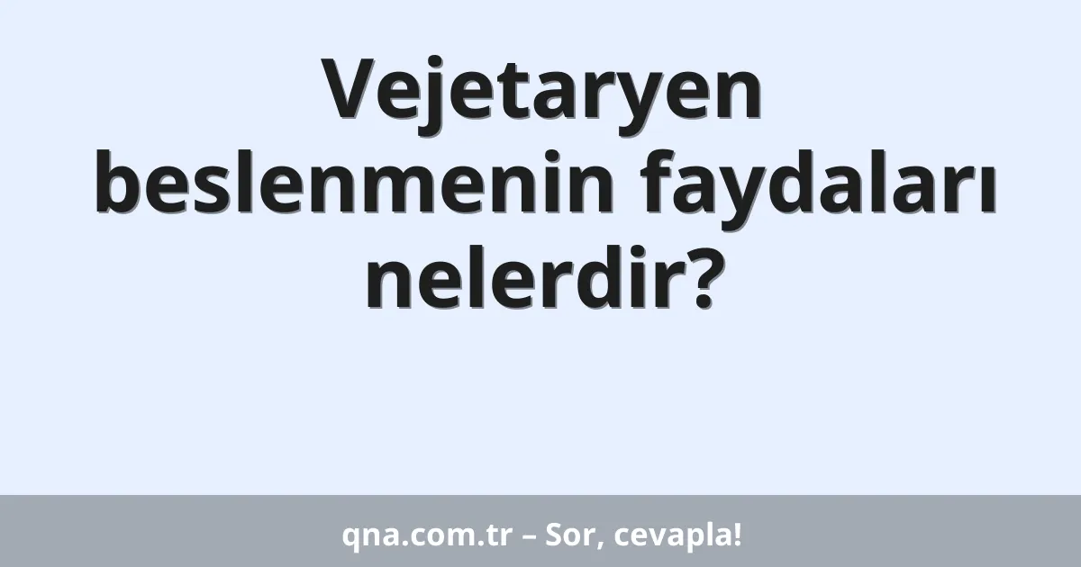 Vejetaryen beslenmenin faydaları nelerdir?