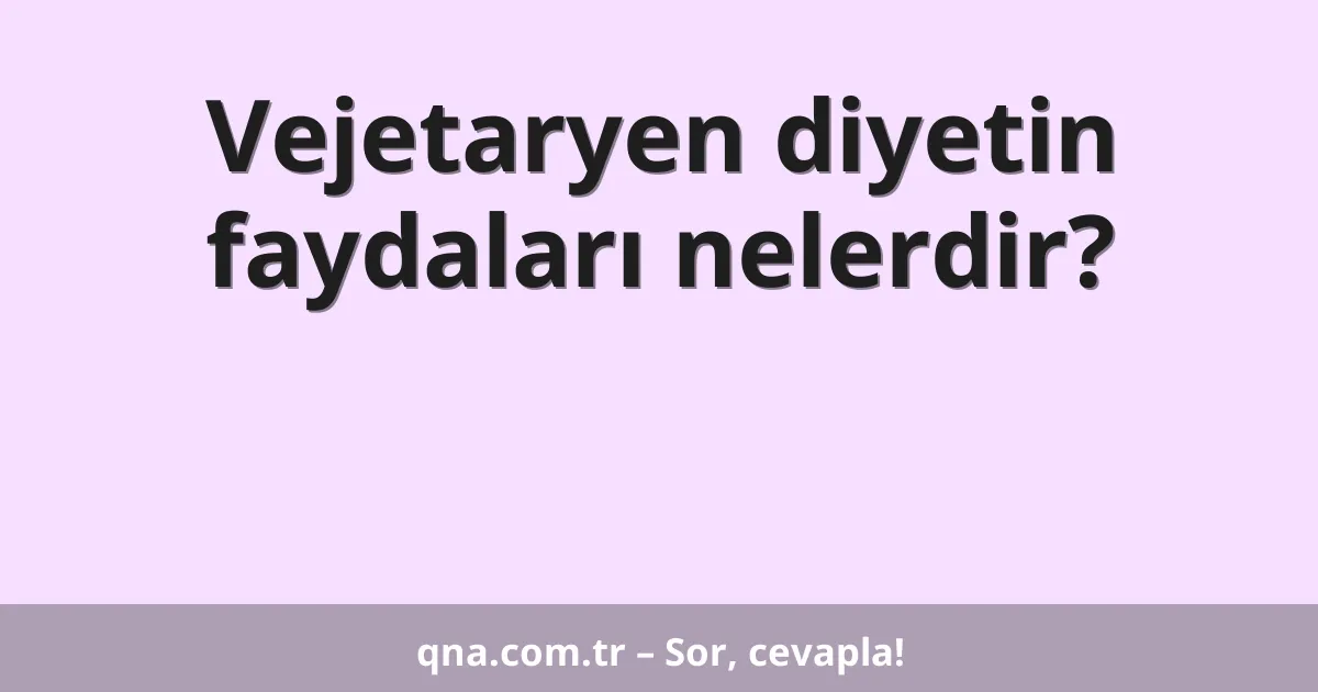 Vejetaryen diyetin faydaları nelerdir?