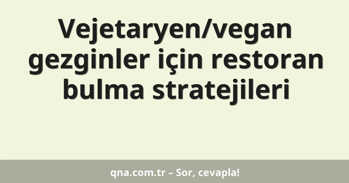 Vejetaryen/vegan gezginler için restoran bulma stratejileri