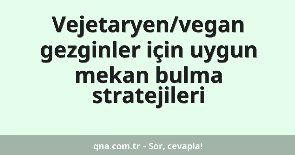 Vejetaryen/vegan gezginler için uygun mekan bulma stratejileri