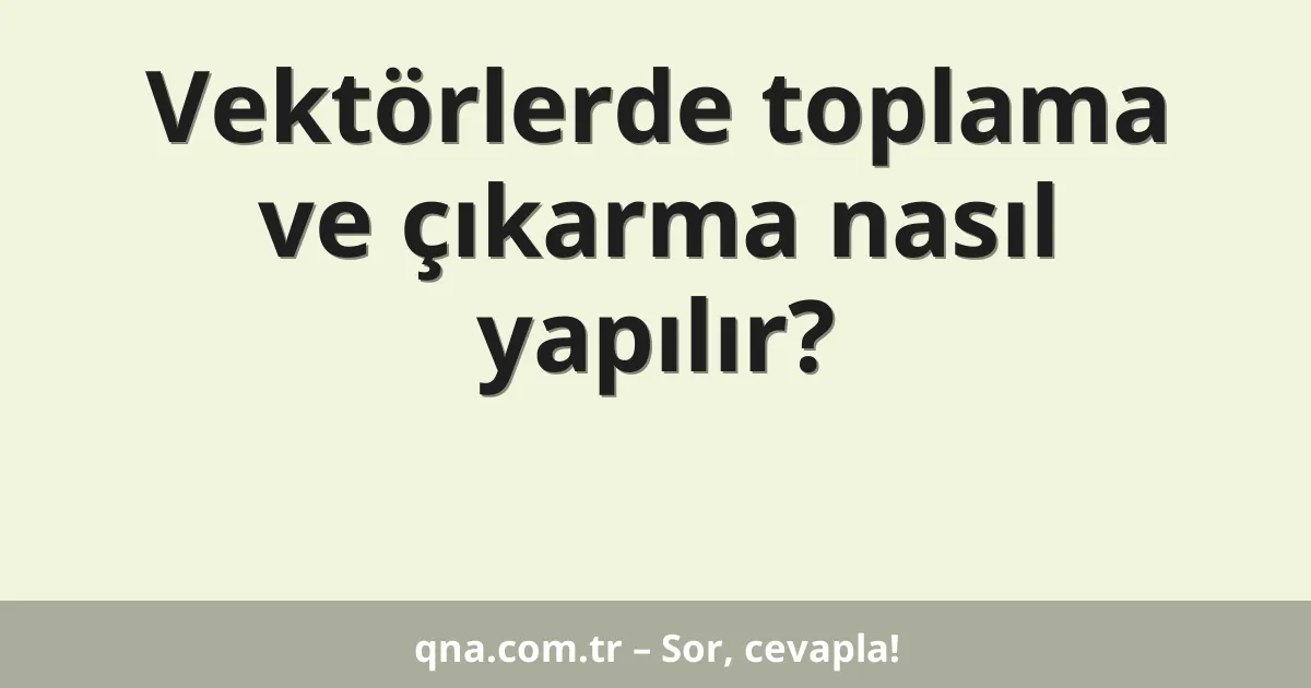Vektörlerde toplama ve çıkarma nasıl yapılır?