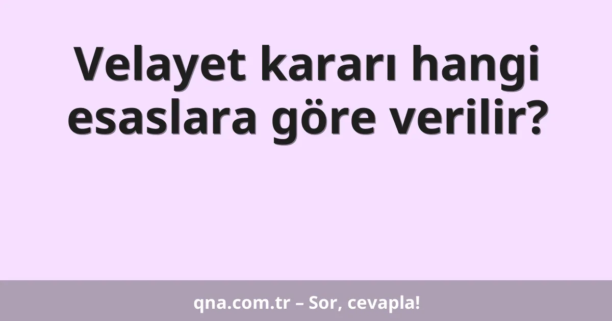 Velayet kararı hangi esaslara göre verilir?