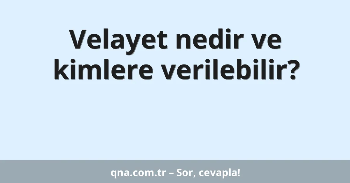 Velayet nedir ve kimlere verilebilir?