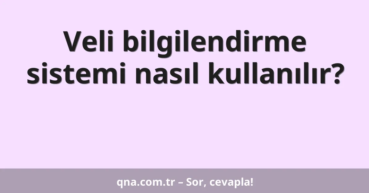Veli bilgilendirme sistemi nasıl kullanılır?