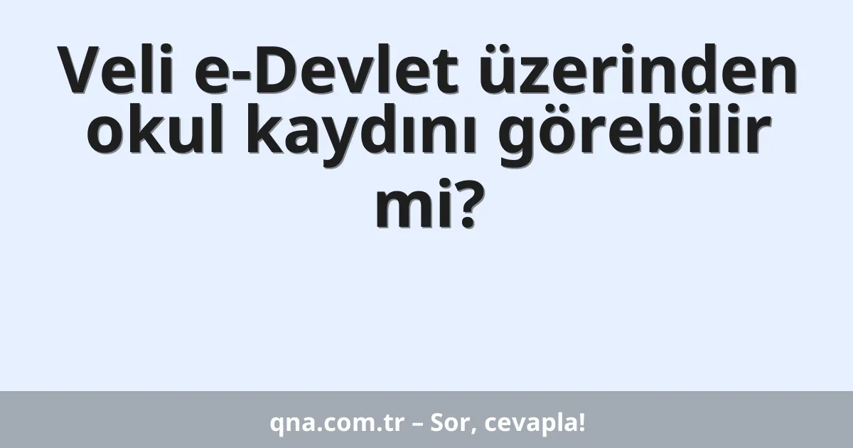 Veli e-Devlet üzerinden okul kaydını görebilir mi?