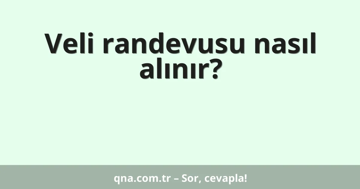 Veli randevusu nasıl alınır?