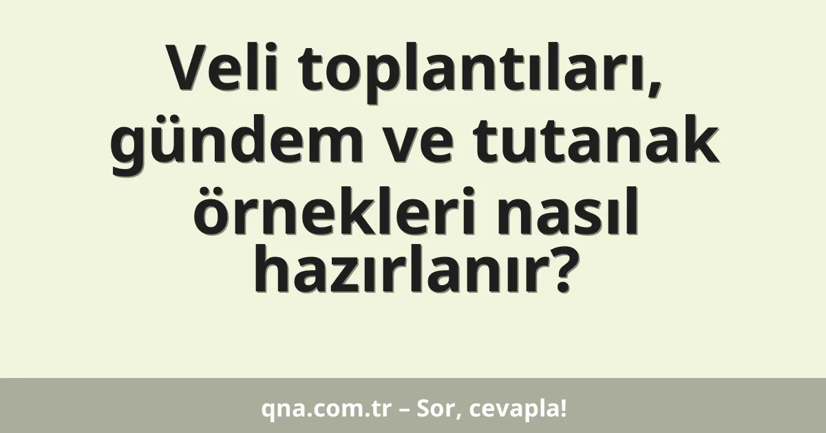 Veli toplantıları, gündem ve tutanak örnekleri nasıl hazırlanır?