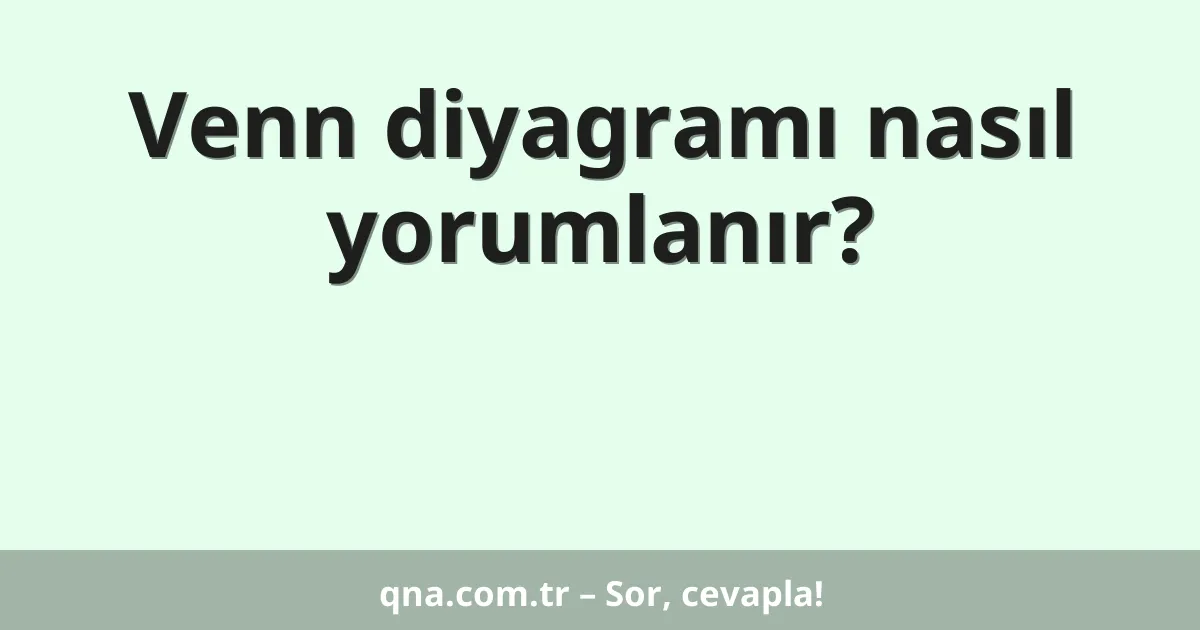 Venn diyagramı nasıl yorumlanır?