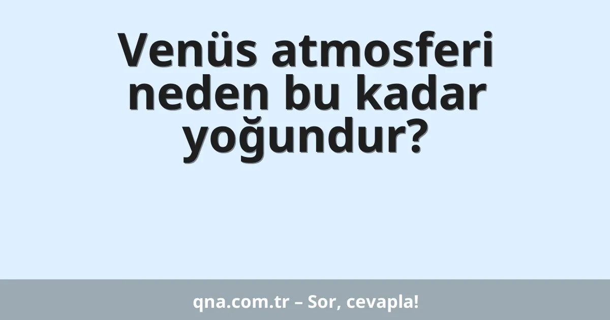 Venüs atmosferi neden bu kadar yoğundur?