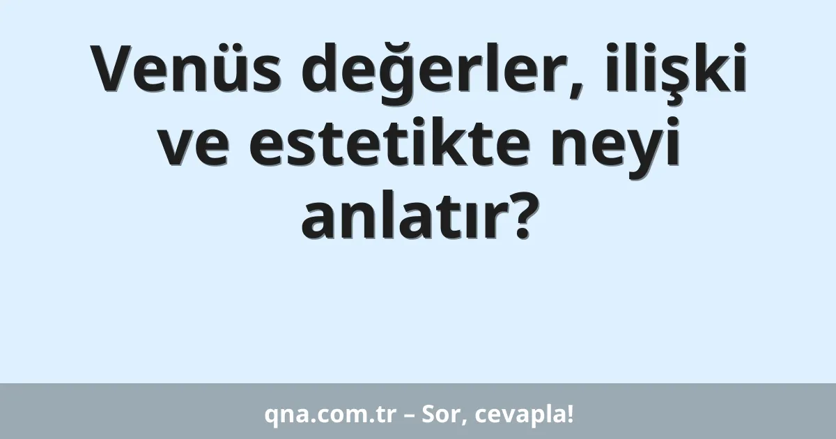Venüs değerler, ilişki ve estetikte neyi anlatır?