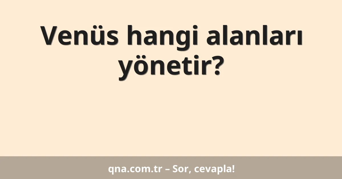 Venüs hangi alanları yönetir?