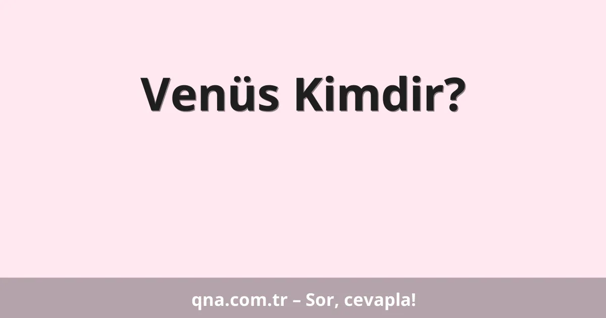 Venüs Kimdir?