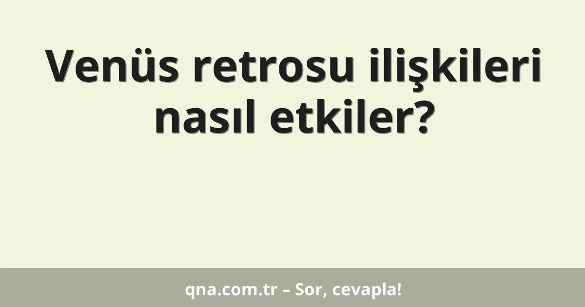 Venüs retrosu ilişkileri nasıl etkiler?