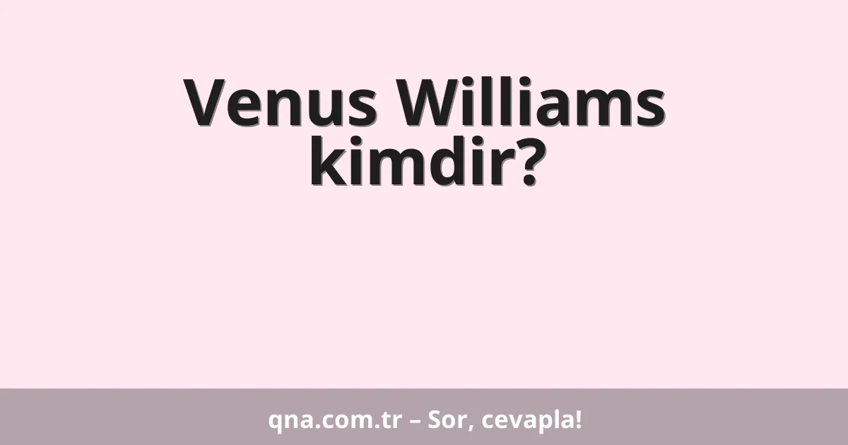 Venus Williams kimdir?