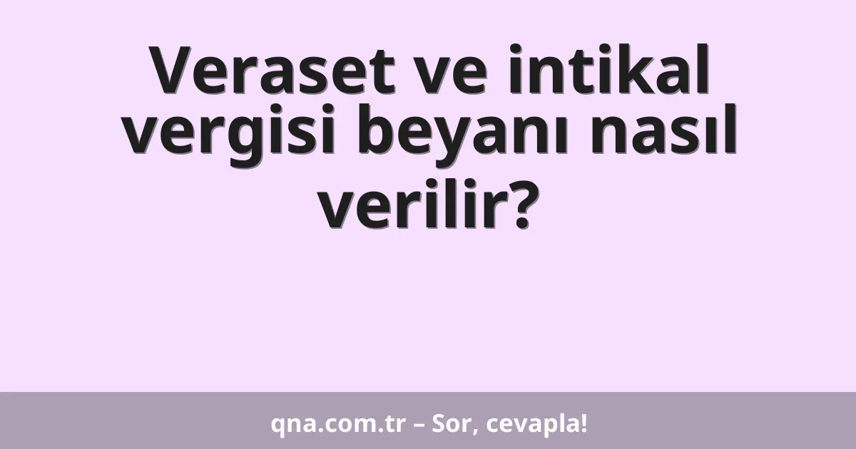 Veraset ve intikal vergisi beyanı nasıl verilir?