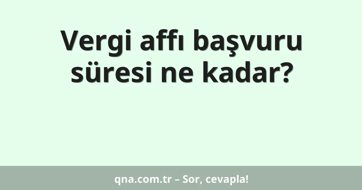 Vergi affı başvuru süresi ne kadar?