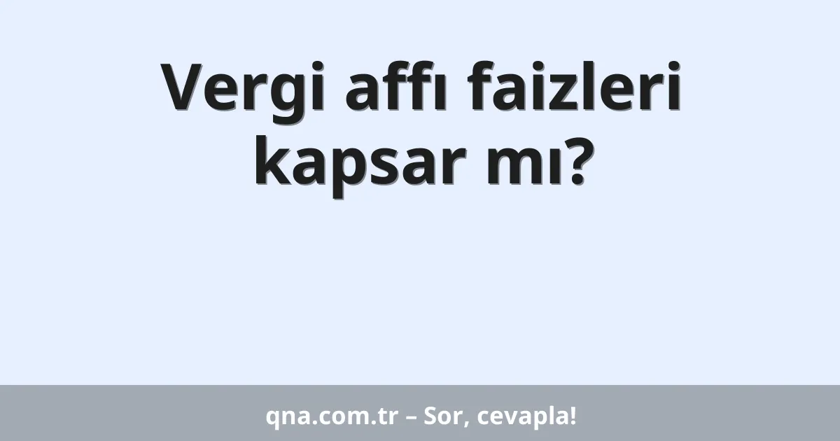 Vergi affı faizleri kapsar mı?
