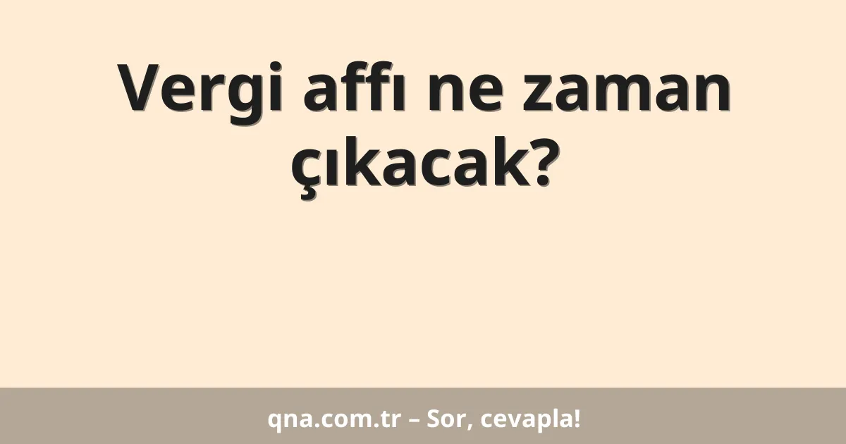 Vergi affı ne zaman çıkacak?