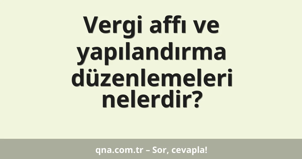 Vergi affı ve yapılandırma düzenlemeleri nelerdir?