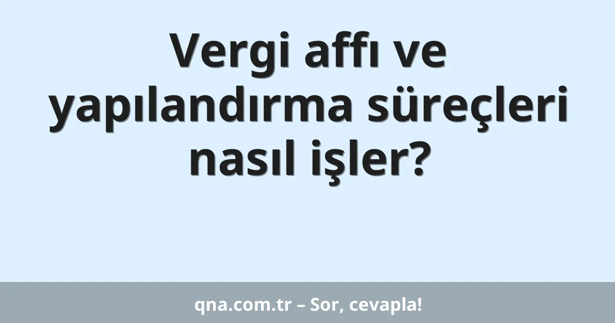 Vergi affı ve yapılandırma süreçleri nasıl işler?