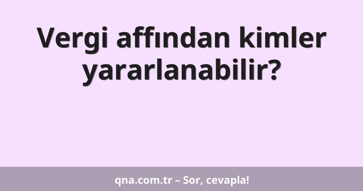 Vergi affından kimler yararlanabilir?