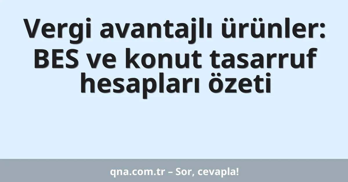 Vergi avantajlı ürünler: BES ve konut tasarruf hesapları özeti