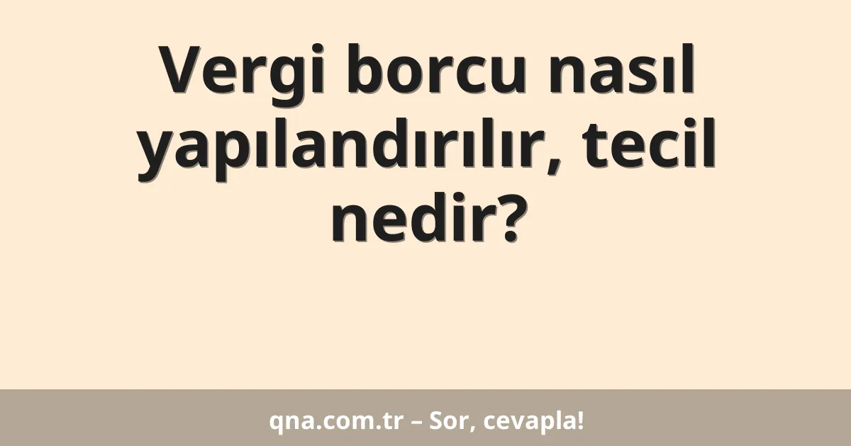 Vergi borcu nasıl yapılandırılır, tecil nedir?