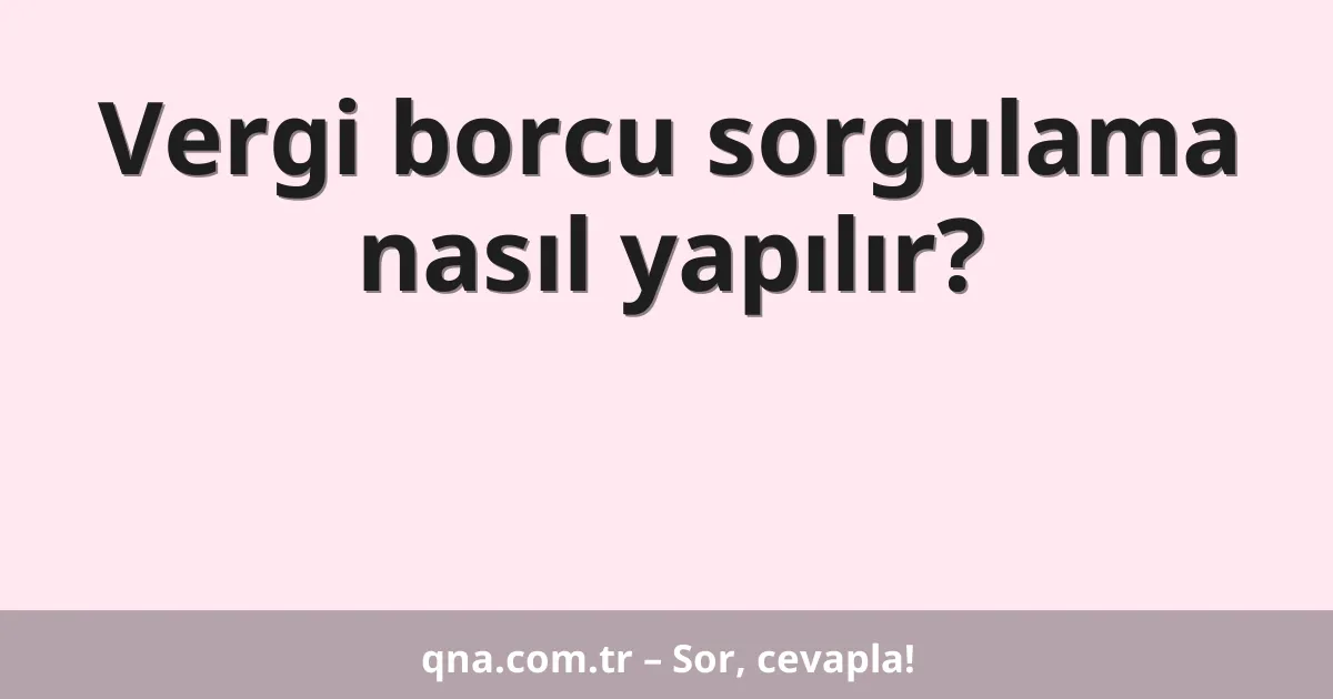 Vergi borcu sorgulama nasıl yapılır?