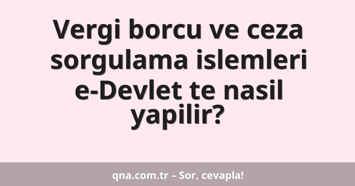 Vergi borcu ve ceza sorgulama islemleri e-Devlet te nasil yapilir?