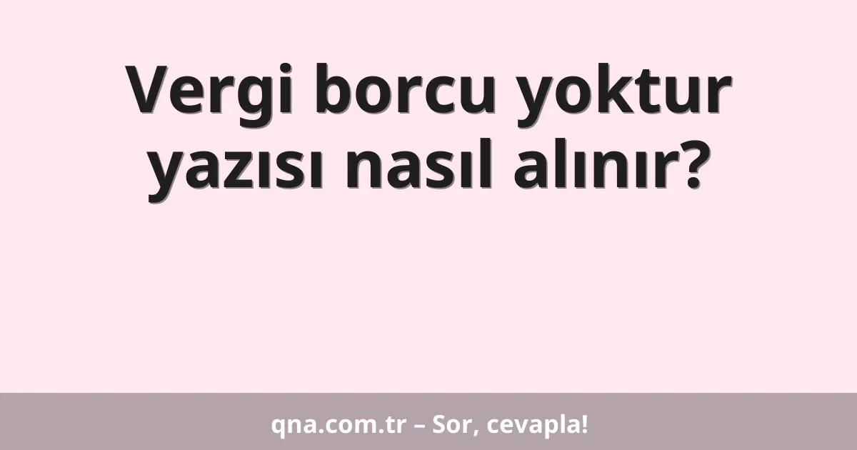 Vergi borcu yoktur yazısı nasıl alınır?