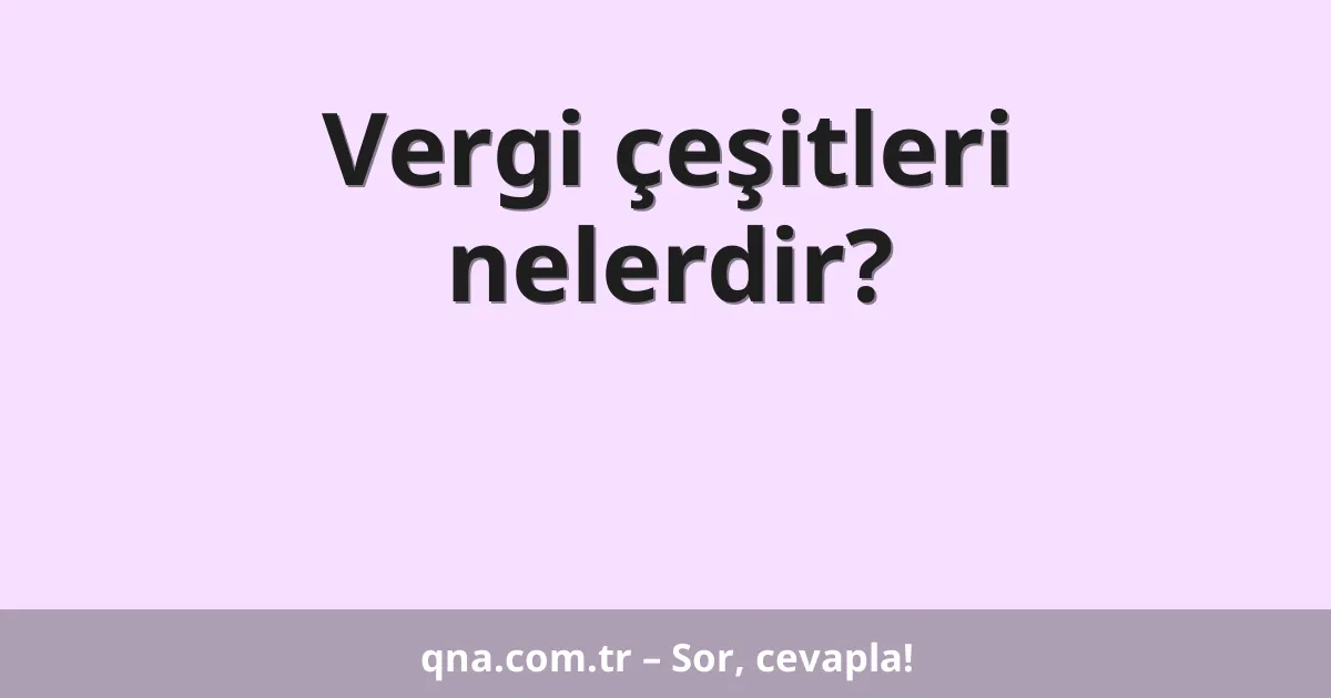 Vergi çeşitleri nelerdir?