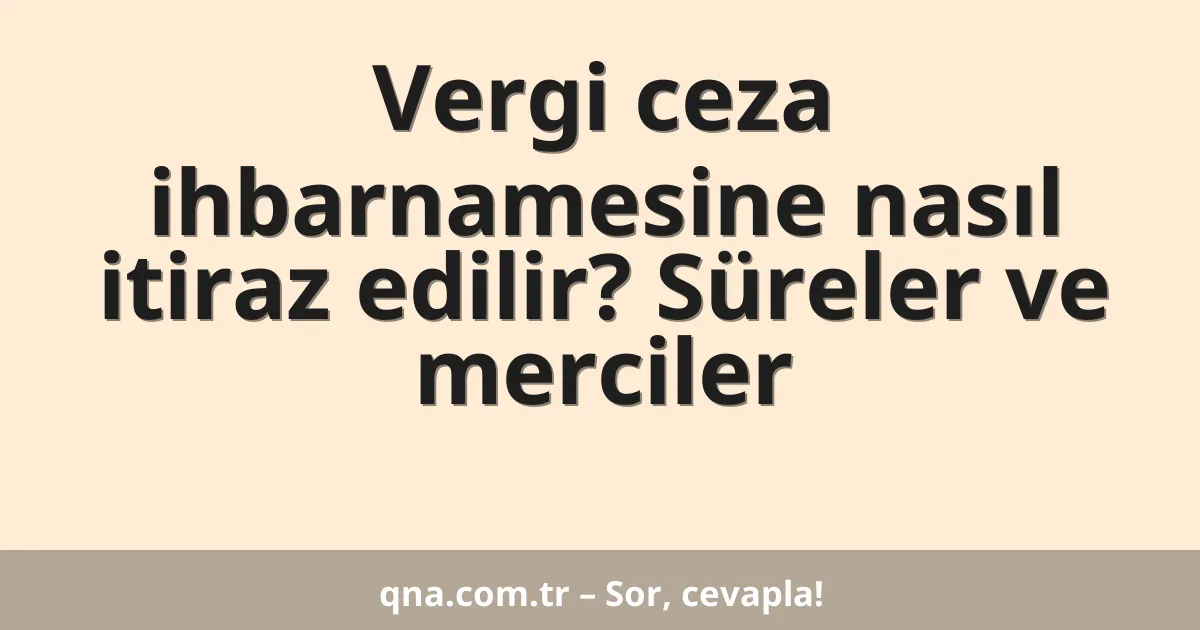 Vergi ceza ihbarnamesine nasıl itiraz edilir? Süreler ve merciler