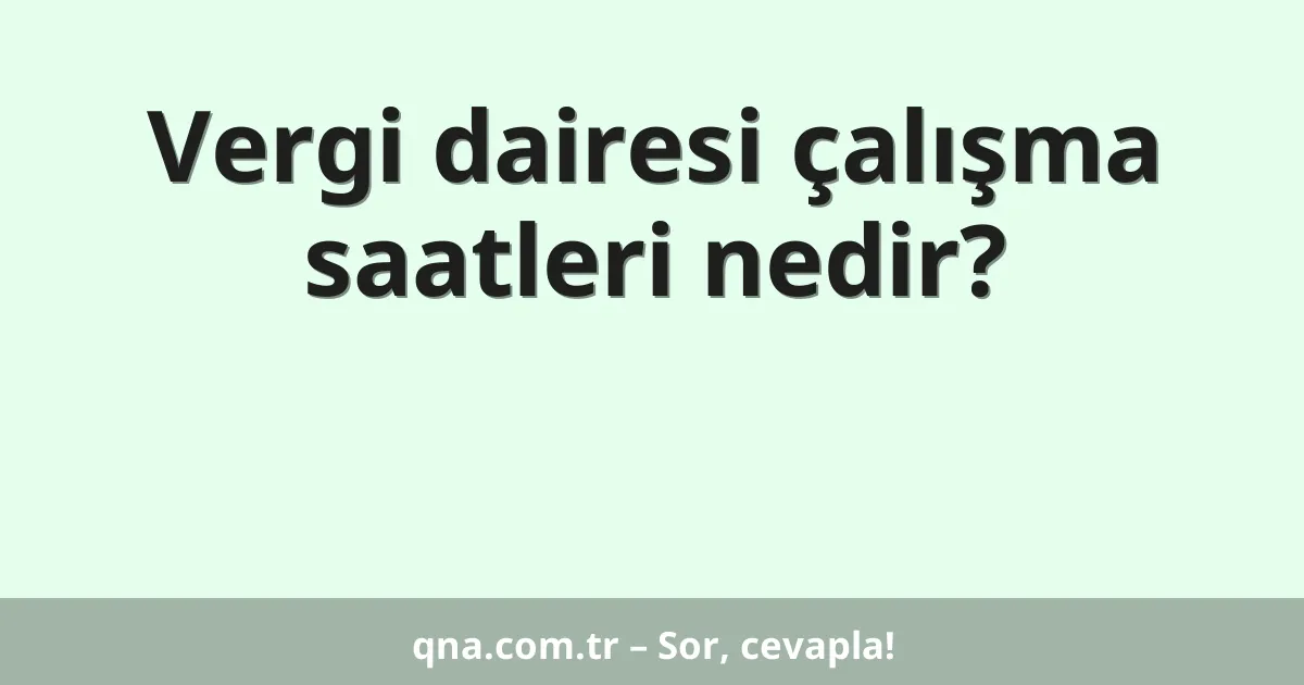 Vergi dairesi çalışma saatleri nedir?