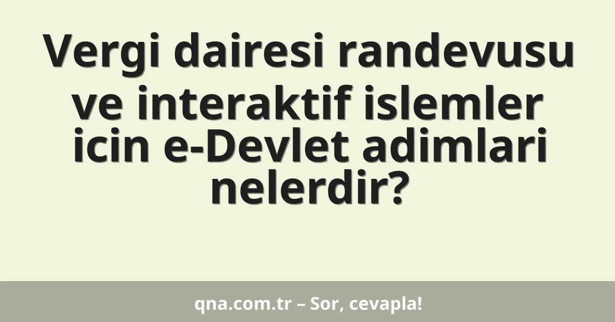 Vergi dairesi randevusu ve interaktif islemler icin e-Devlet adimlari nelerdir?
