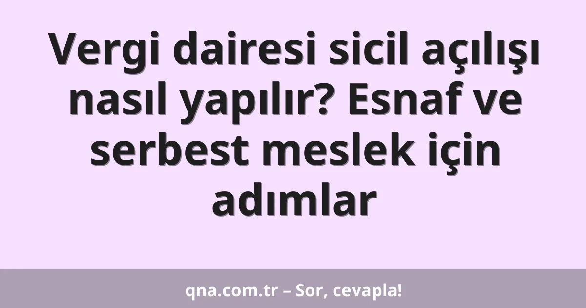Vergi dairesi sicil açılışı nasıl yapılır? Esnaf ve serbest meslek için adımlar