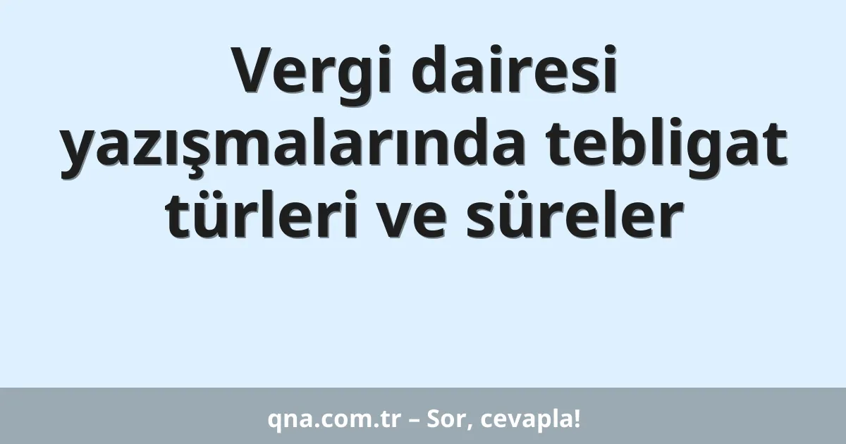 Vergi dairesi yazışmalarında tebligat türleri ve süreler