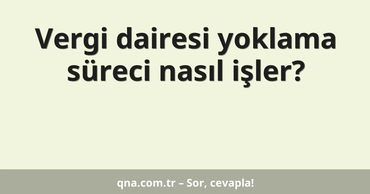 Vergi dairesi yoklama süreci nasıl işler?