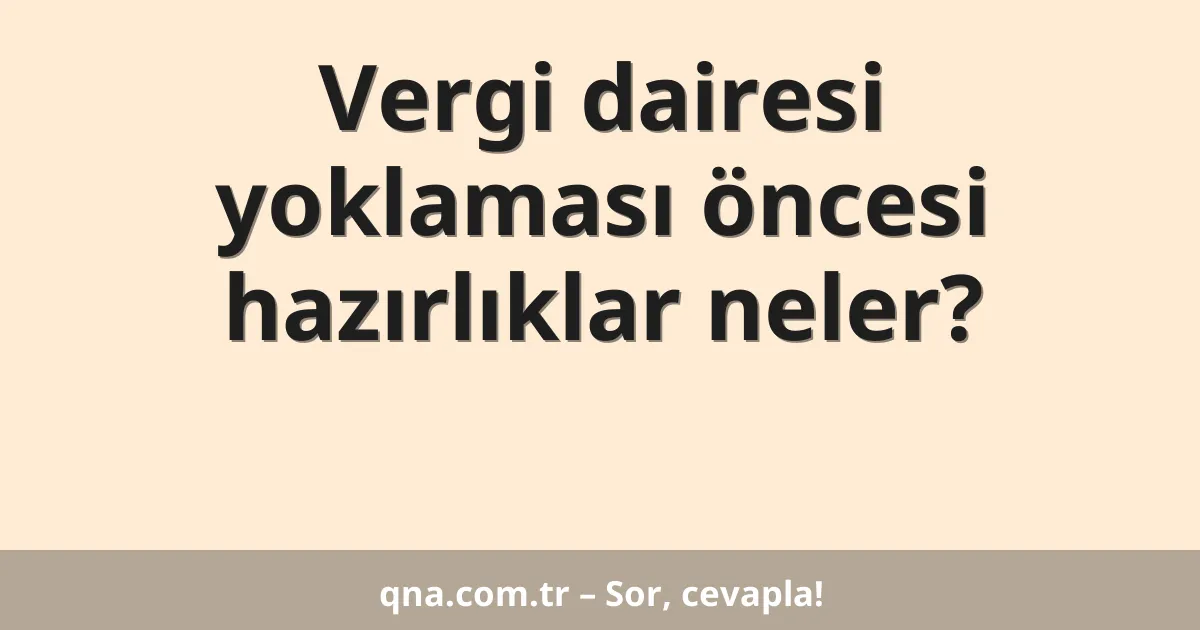 Vergi dairesi yoklaması öncesi hazırlıklar neler?