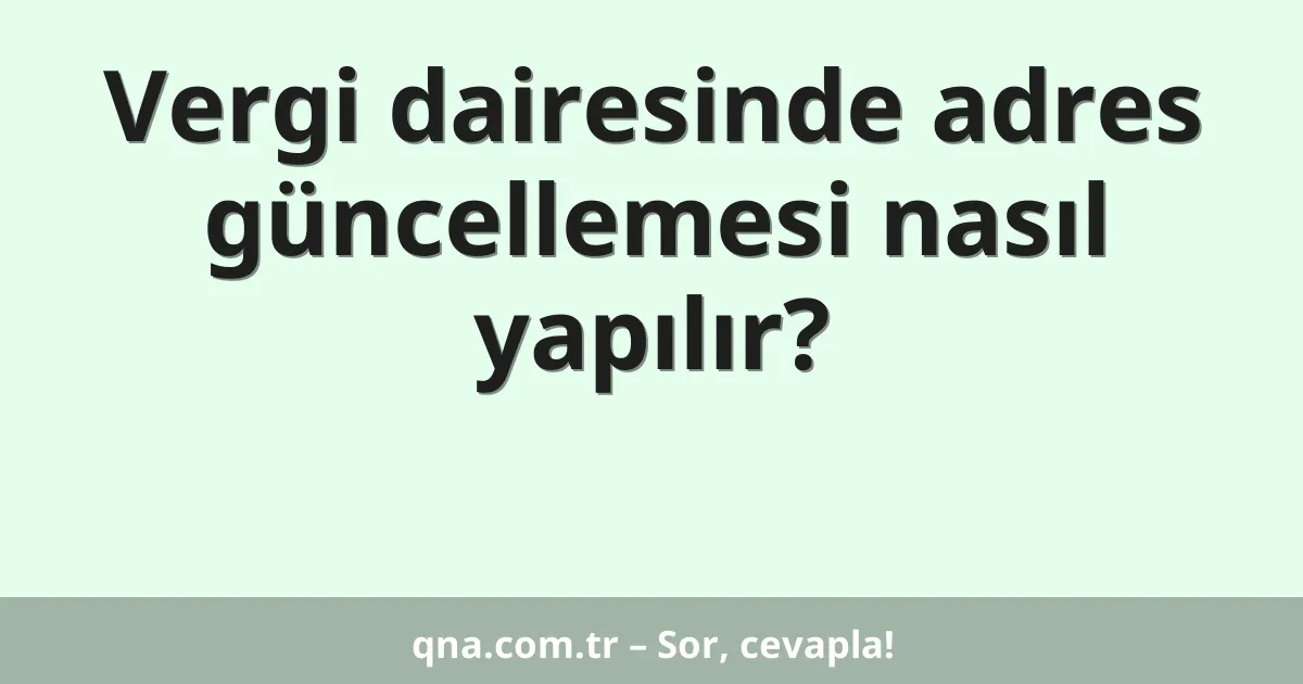 Vergi dairesinde adres güncellemesi nasıl yapılır?