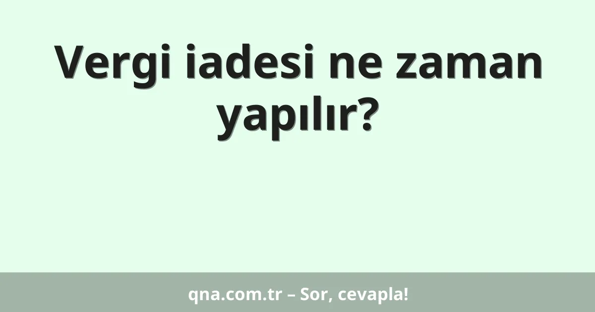 Vergi iadesi ne zaman yapılır?