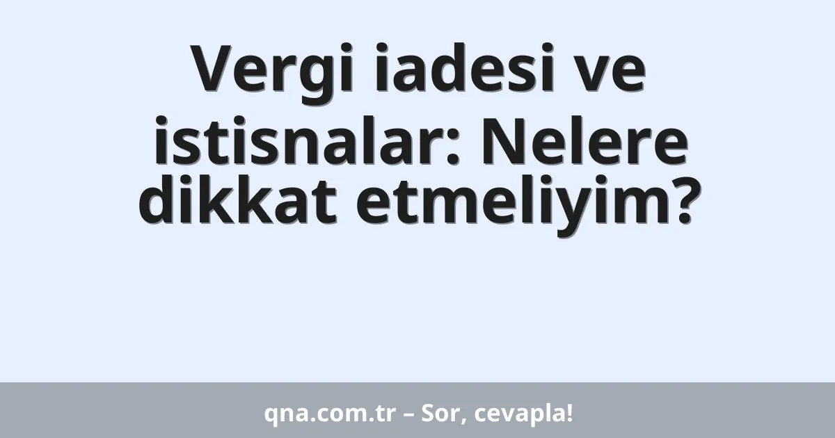 Vergi iadesi ve istisnalar: Nelere dikkat etmeliyim?