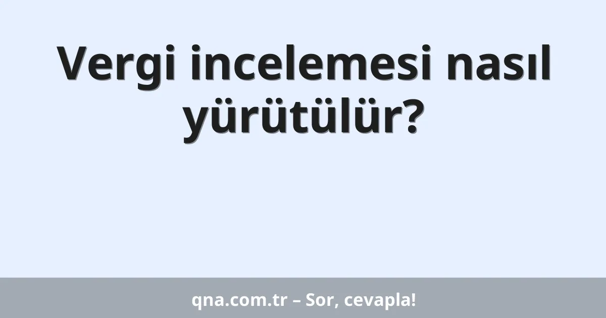 Vergi incelemesi nasıl yürütülür?