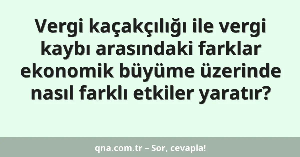 Vergi kaçakçılığı ile vergi kaybı arasındaki farklar ekonomik büyüme üzerinde nasıl farklı etkiler yaratır?