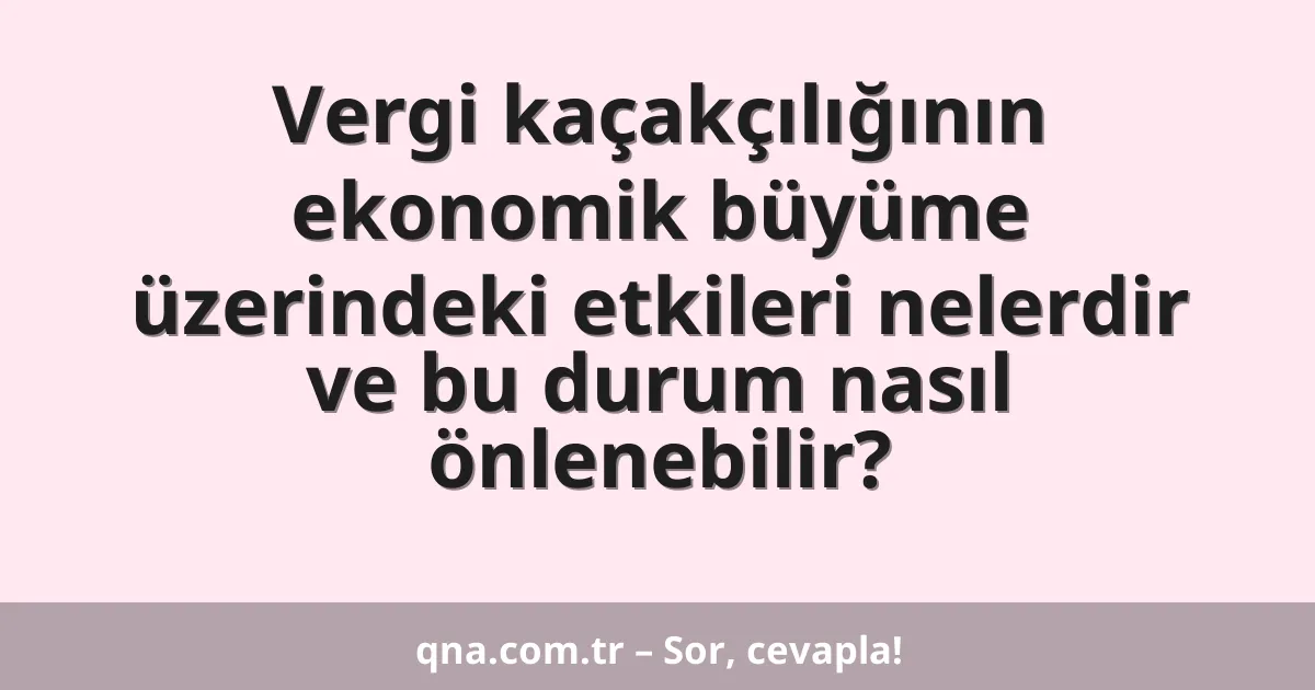 Vergi kaçakçılığının ekonomik büyüme üzerindeki etkileri nelerdir ve bu durum nasıl önlenebilir?