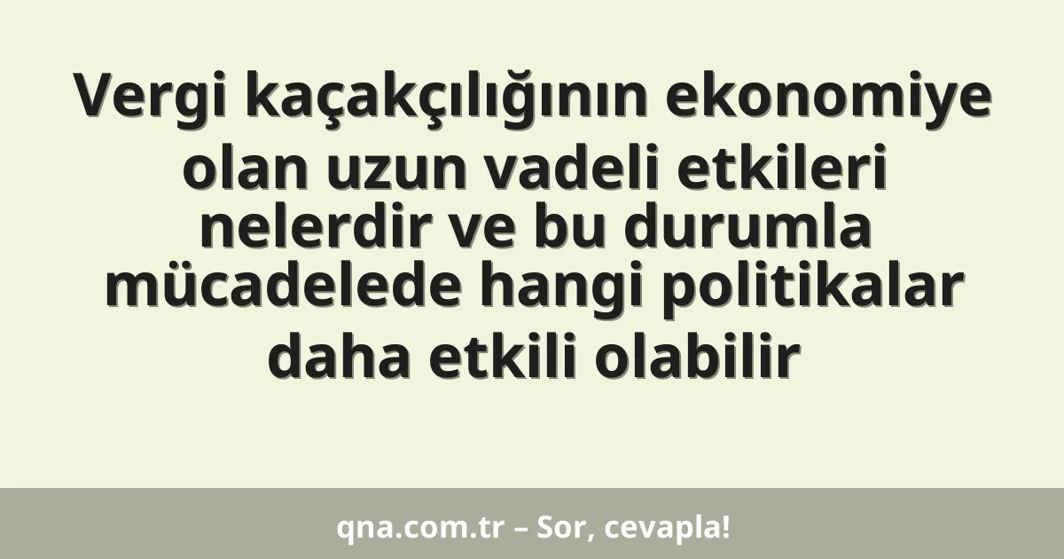 Vergi kaçakçılığının ekonomiye olan uzun vadeli etkileri nelerdir ve bu durumla mücadelede hangi politikalar daha etkili olabilir