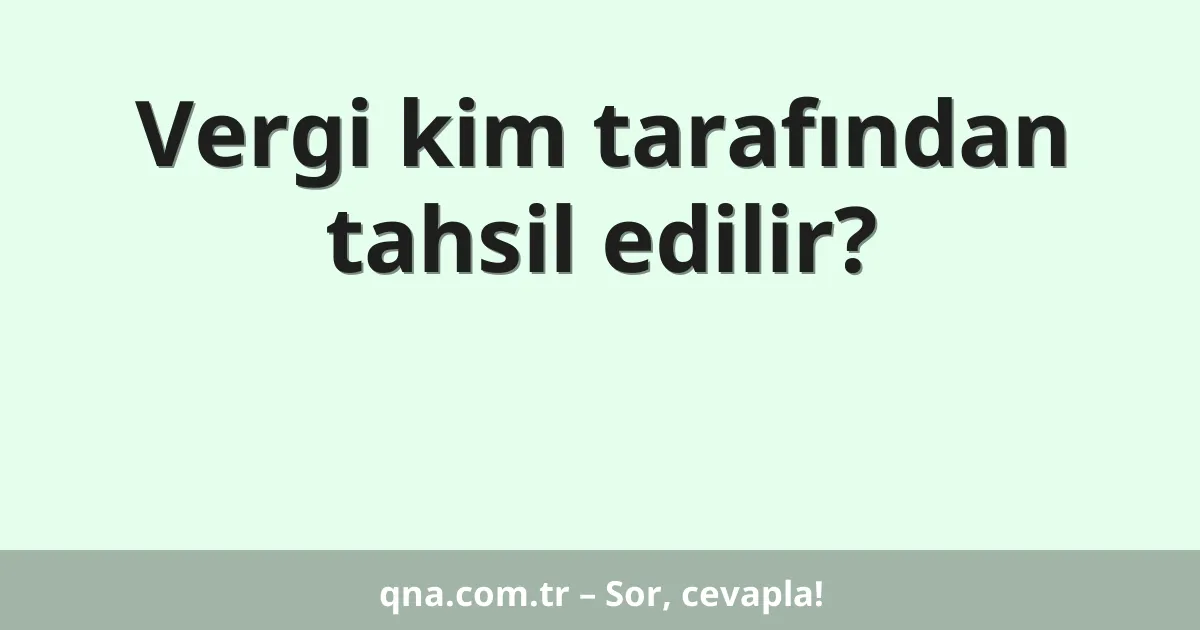Vergi kim tarafından tahsil edilir?