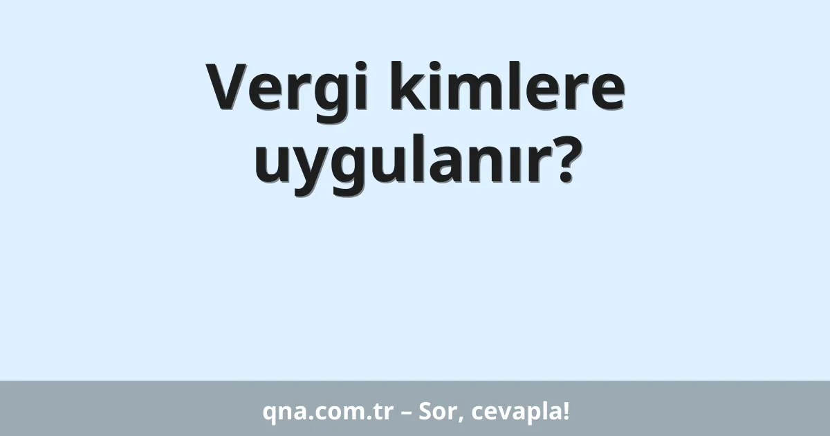 Vergi kimlere uygulanır?